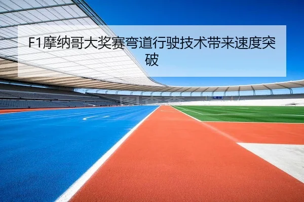 F1摩纳哥大奖赛弯道行驶技术带来速度突破